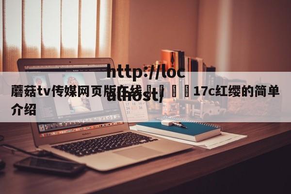 蘑菇tv传媒网页版在线🌈17c红缨的简单介绍